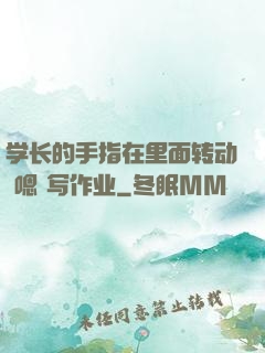 学长的手指在里面转动 嗯 写作业